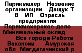 Парикмахер › Название организации ­ Дащук Т.В., ИП › Отрасль предприятия ­ Парикмахерское дело › Минимальный оклад ­ 20 000 - Все города Работа » Вакансии   . Амурская обл.,Магдагачинский р-н